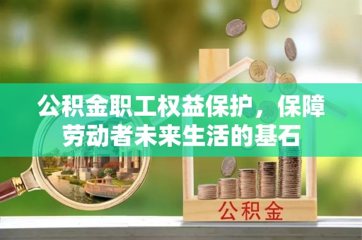 云溪公积金职工权益保护，保障劳动者未来生活的基石