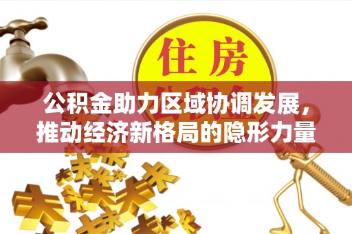 云溪公积金助力区域协调发展，推动经济新格局的隐形力量