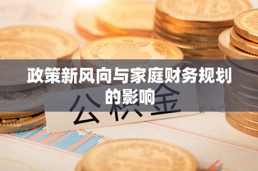 云溪政策新风向与家庭财务规划的影响