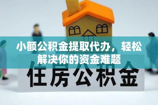 云溪小额公积金提取代办，轻松解决你的资金难题