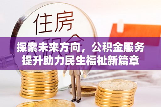 云溪探索未来方向，公积金服务提升助力民生福祉新篇章
