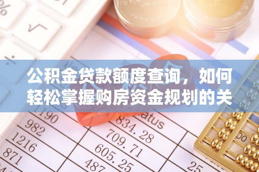 云溪公积金贷款额度查询，如何轻松掌握购房资金规划的关键