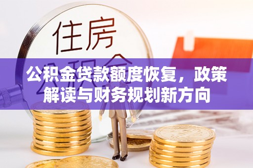 云溪公积金贷款额度恢复，政策解读与财务规划新方向