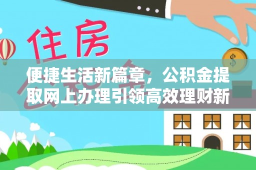 云溪便捷生活新篇章，公积金提取网上办理引领高效理财新趋势