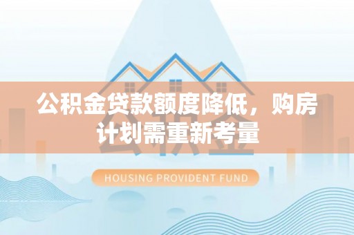云溪公积金贷款额度降低，购房计划需重新考量