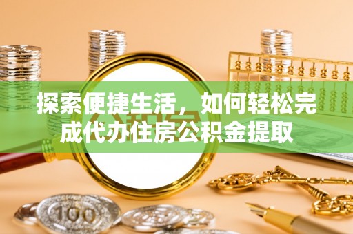 云溪探索便捷生活，如何轻松完成代办住房公积金提取