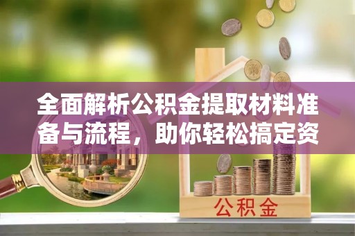 云溪全面解析公积金提取材料准备与流程，助你轻松搞定资金提取