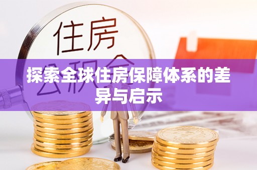 云溪探索全球住房保障体系的差异与启示