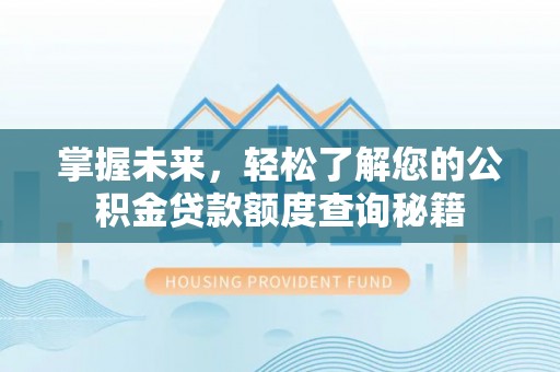 云溪掌握未来，轻松了解您的公积金贷款额度查询秘籍