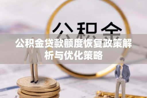 云溪公积金贷款额度恢复政策解析与优化策略
