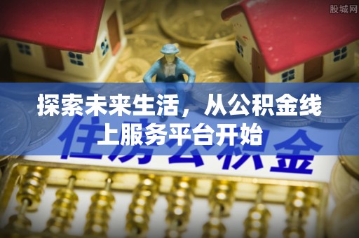 云溪探索未来生活，从公积金线上服务平台开始