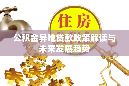 云溪公积金异地贷款政策解读与未来发展趋势