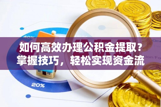 云溪如何高效办理公积金提取？掌握技巧，轻松实现资金流动