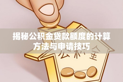 云溪揭秘公积金贷款额度的计算方法与申请技巧