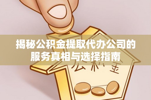 云溪揭秘公积金提取代办公司的服务真相与选择指南