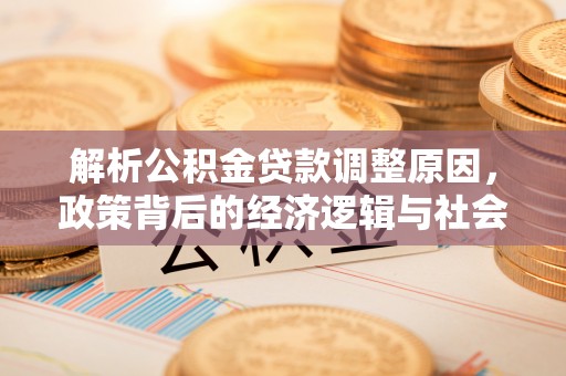 云溪解析公积金贷款调整原因，政策背后的经济逻辑与社会影响