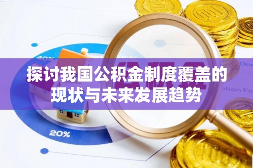 云溪探讨我国公积金制度覆盖的现状与未来发展趋势