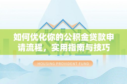 云溪如何优化你的公积金贷款申请流程，实用指南与技巧