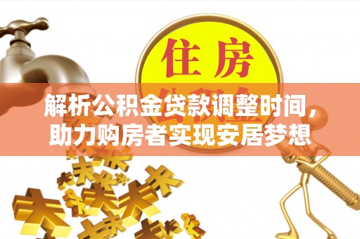 云溪解析公积金贷款调整时间，助力购房者实现安居梦想