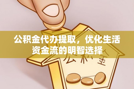 云溪公积金代办提取，优化生活资金流的明智选择