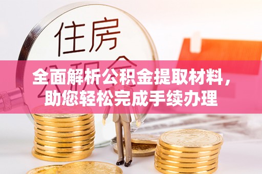 云溪全面解析公积金提取材料，助您轻松完成手续办理
