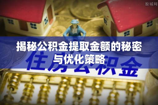 云溪揭秘公积金提取金额的秘密与优化策略
