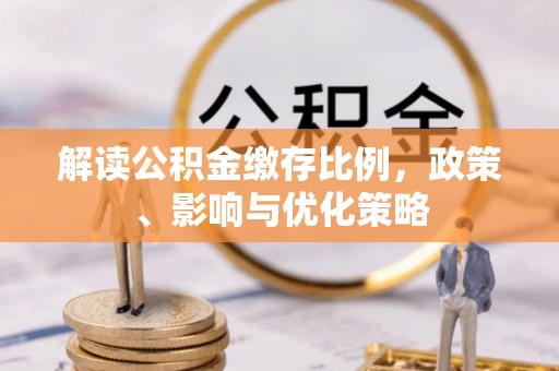 云溪解读公积金缴存比例，政策、影响与优化策略