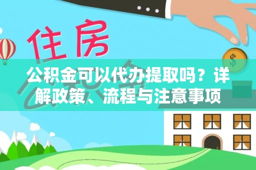 云溪公积金可以代办提取吗？详解政策、流程与注意事项