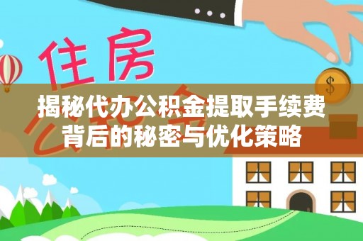云溪揭秘代办公积金提取手续费背后的秘密与优化策略
