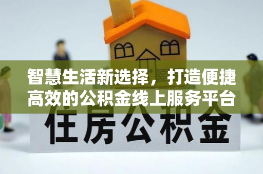 云溪智慧生活新选择，打造便捷高效的公积金线上服务平台