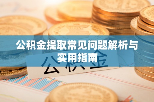 云溪公积金提取常见问题解析与实用指南
