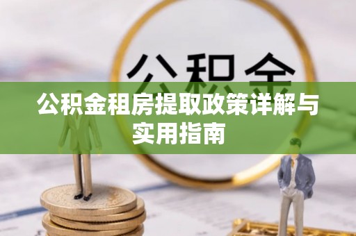 云溪公积金租房提取政策详解与实用指南