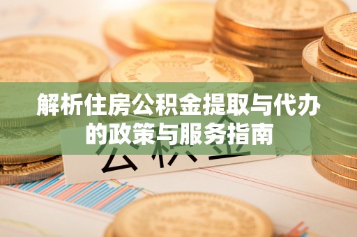 云溪解析住房公积金提取与代办的政策与服务指南