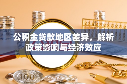 云溪公积金贷款地区差异，解析政策影响与经济效应