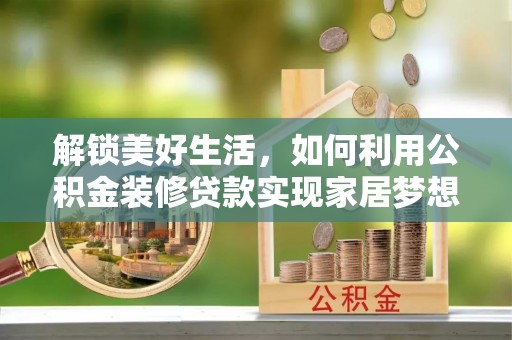 云溪解锁美好生活，如何利用公积金装修贷款实现家居梦想