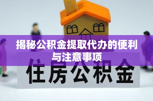 云溪揭秘公积金提取代办的便利与注意事项