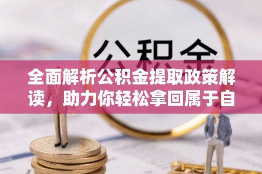 云溪全面解析公积金提取政策解读，助力你轻松拿回属于自己的钱