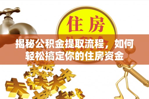 云溪揭秘公积金提取流程，如何轻松搞定你的住房资金