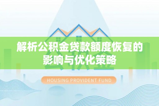 云溪解析公积金贷款额度恢复的影响与优化策略