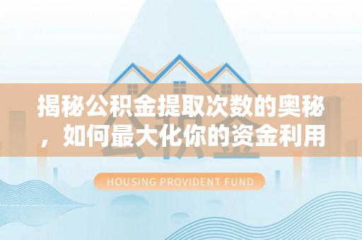云溪揭秘公积金提取次数的奥秘，如何最大化你的资金利用？