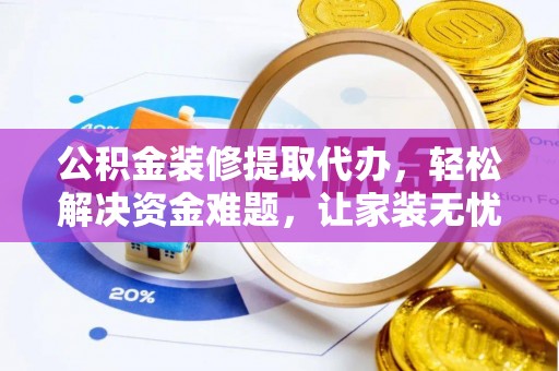 云溪公积金装修提取代办，轻松解决资金难题，让家装无忧