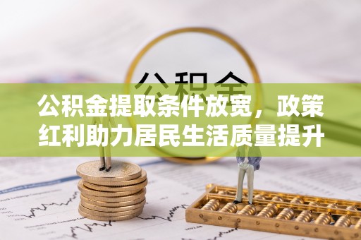云溪公积金提取条件放宽，政策红利助力居民生活质量提升