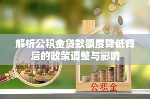 云溪解析公积金贷款额度降低背后的政策调整与影响