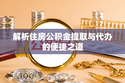 云溪解析住房公积金提取与代办的便捷之道