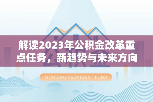 云溪解读2023年公积金改革重点任务，新趋势与未来方向