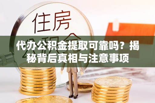 云溪代办公积金提取可靠吗？揭秘背后真相与注意事项