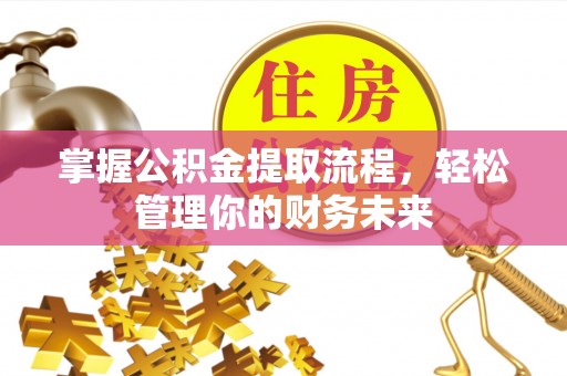 云溪掌握公积金提取流程，轻松管理你的财务未来