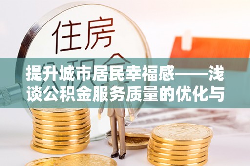 云溪提升城市居民幸福感——浅谈公积金服务质量的优化与未来