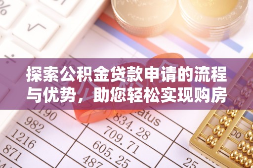 云溪探索公积金贷款申请的流程与优势，助您轻松实现购房梦想