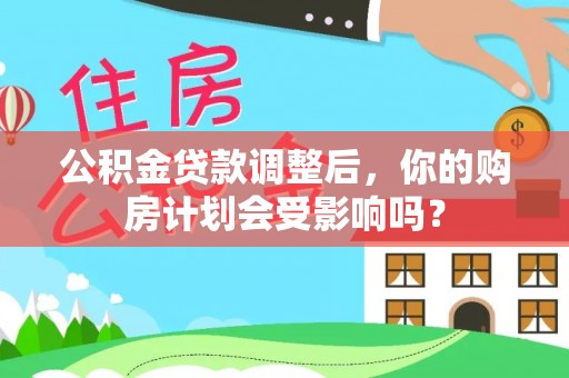 云溪公积金贷款调整后，你的购房计划会受影响吗？